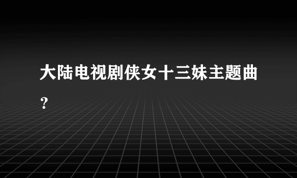 大陆电视剧侠女十三妹主题曲？