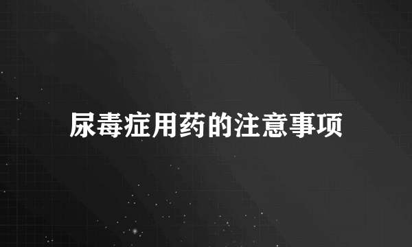 尿毒症用药的注意事项