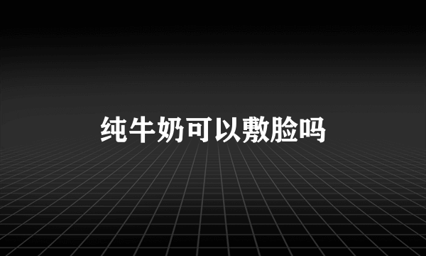 纯牛奶可以敷脸吗