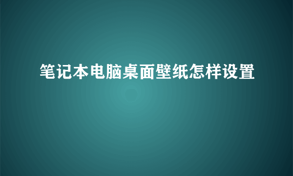 笔记本电脑桌面壁纸怎样设置