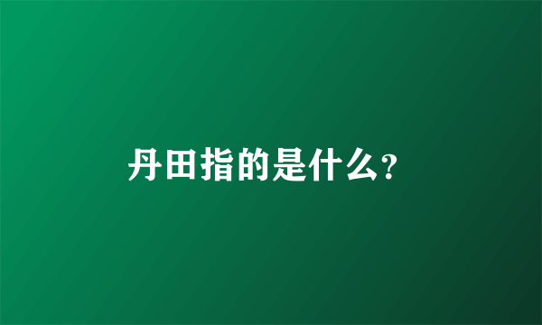 丹田指的是什么？