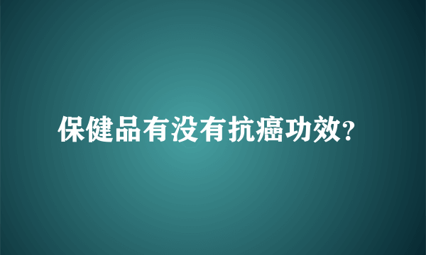 保健品有没有抗癌功效？