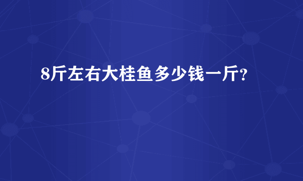 8斤左右大桂鱼多少钱一斤？