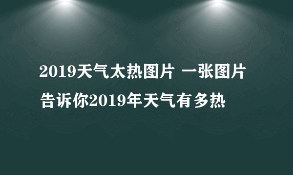 2019天气太热图片 一张图片告诉你2019年天气有多热