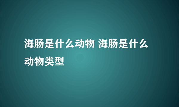 海肠是什么动物 海肠是什么动物类型