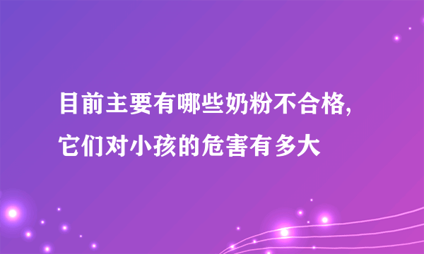 目前主要有哪些奶粉不合格,它们对小孩的危害有多大