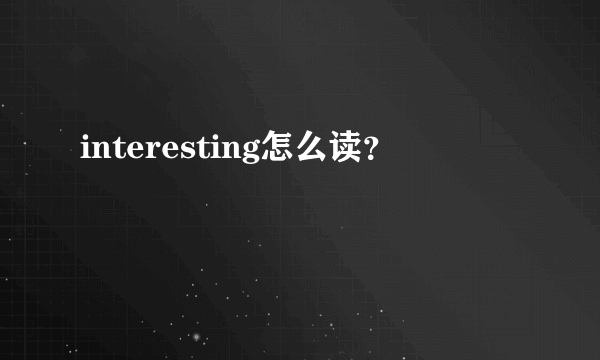 interesting怎么读？