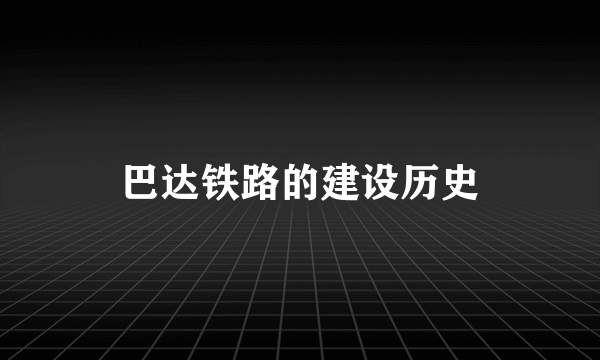 巴达铁路的建设历史