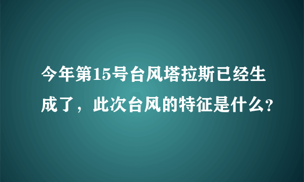 今年第15号台风塔拉斯已经生成了，此次台风的特征是什么？