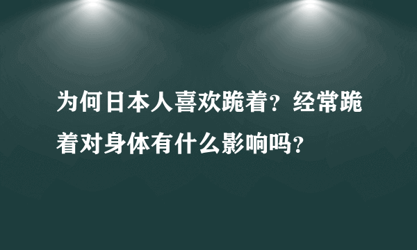 为何日本人喜欢跪着？经常跪着对身体有什么影响吗？