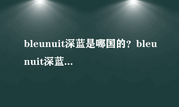 bleunuit深蓝是哪国的？bleunuit深蓝是大牌子吗？