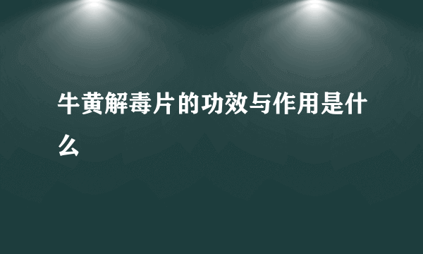 牛黄解毒片的功效与作用是什么