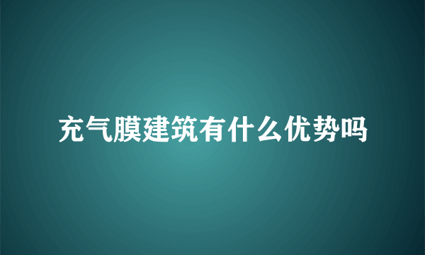 充气膜建筑有什么优势吗