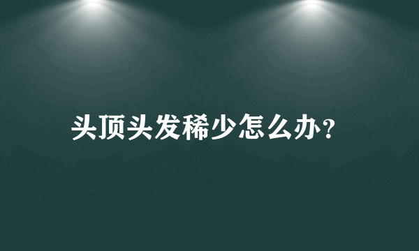 头顶头发稀少怎么办？