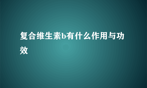 复合维生素b有什么作用与功效