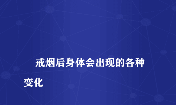 
    戒烟后身体会出现的各种变化
  