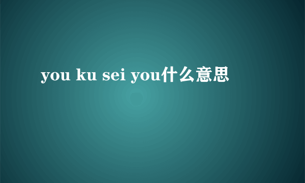 you ku sei you什么意思