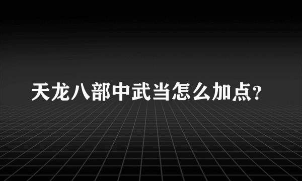 天龙八部中武当怎么加点？