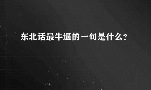 东北话最牛逼的一句是什么？