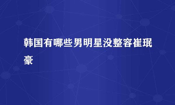 韩国有哪些男明星没整容崔珉豪