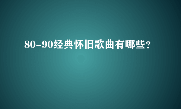 80-90经典怀旧歌曲有哪些？