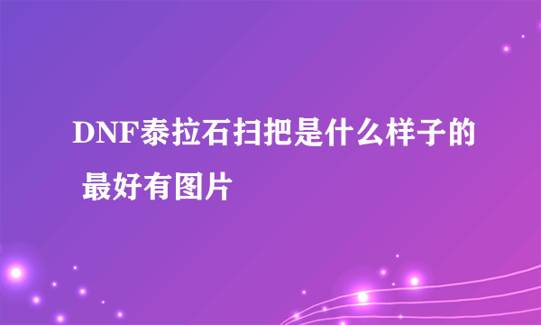 DNF泰拉石扫把是什么样子的 最好有图片