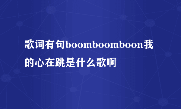 歌词有句boomboomboon我的心在跳是什么歌啊