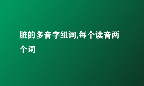 脏的多音字组词,每个读音两个词