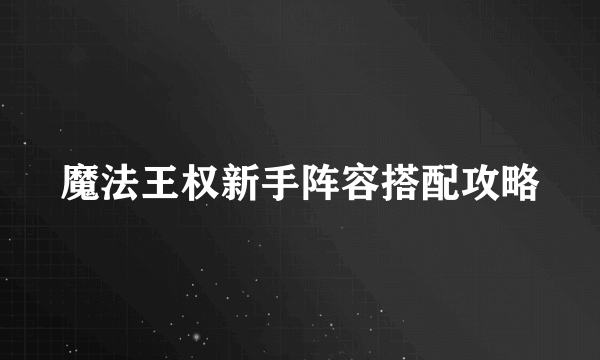 魔法王权新手阵容搭配攻略