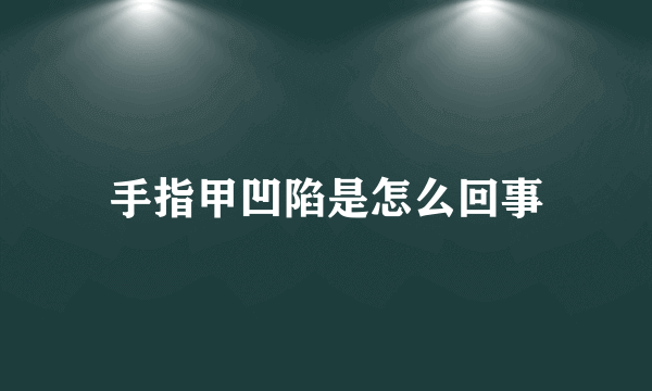 手指甲凹陷是怎么回事