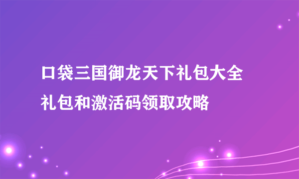 口袋三国御龙天下礼包大全 礼包和激活码领取攻略