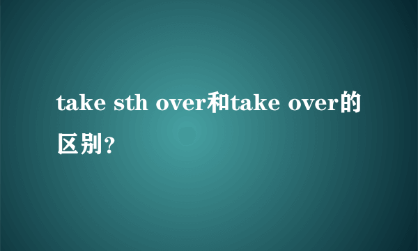 take sth over和take over的区别？