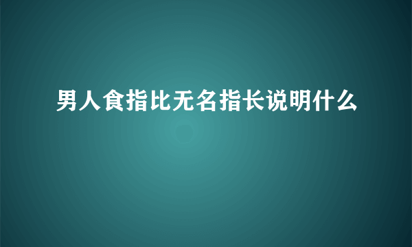 男人食指比无名指长说明什么