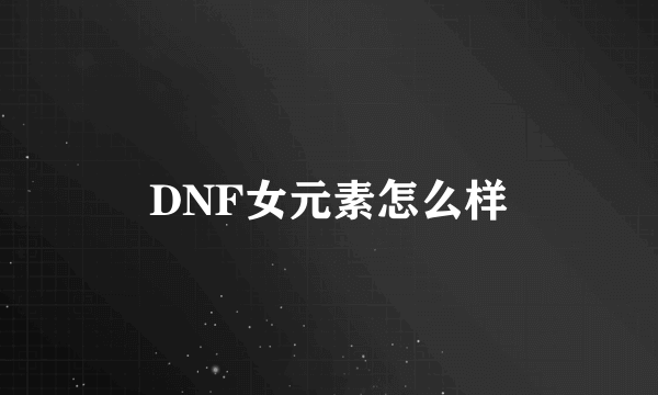 DNF女元素怎么样