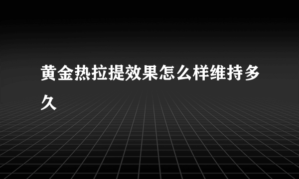 黄金热拉提效果怎么样维持多久