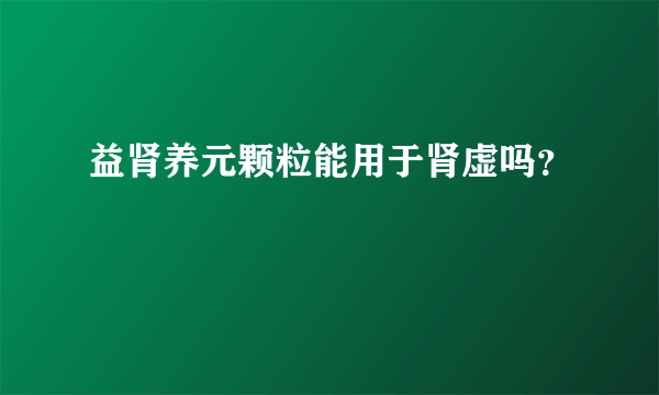 益肾养元颗粒能用于肾虚吗？