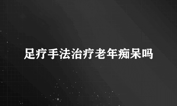 足疗手法治疗老年痴呆吗