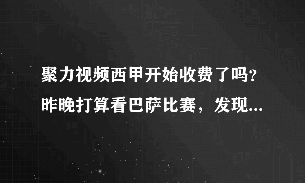 聚力视频西甲开始收费了吗？昨晚打算看巴萨比赛，发现直播吧里面都没有PPTV的直播？