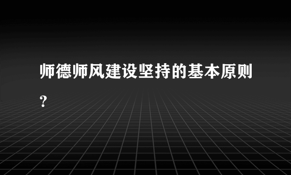 师德师风建设坚持的基本原则？