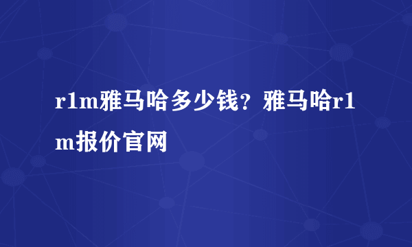 r1m雅马哈多少钱？雅马哈r1m报价官网