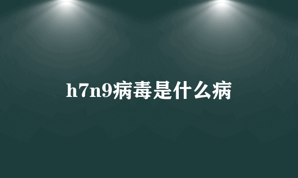 h7n9病毒是什么病