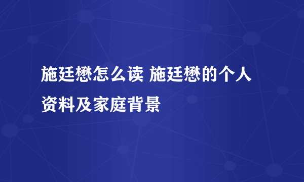 施廷懋怎么读 施廷懋的个人资料及家庭背景