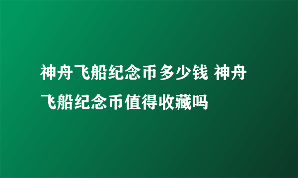 神舟飞船纪念币多少钱 神舟飞船纪念币值得收藏吗