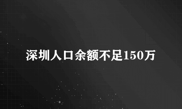 深圳人口余额不足150万