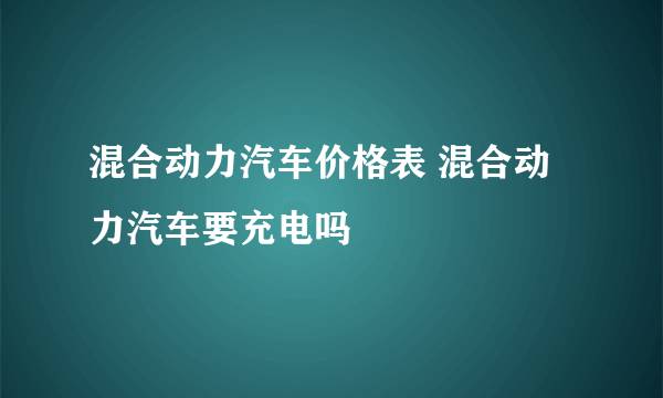 混合动力汽车价格表 混合动力汽车要充电吗