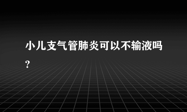 小儿支气管肺炎可以不输液吗?