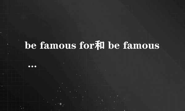 be famous for和 be famous of的区别