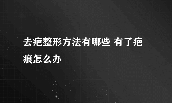 去疤整形方法有哪些 有了疤痕怎么办