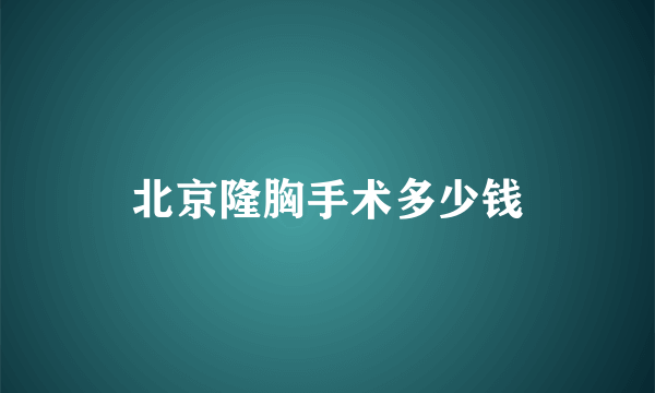 北京隆胸手术多少钱