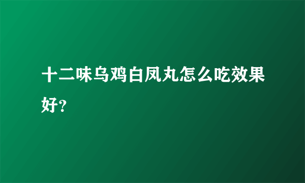 十二味乌鸡白凤丸怎么吃效果好？